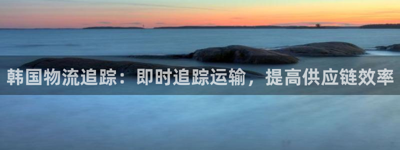 28圈注册登录链接：韩国物流追踪：即
