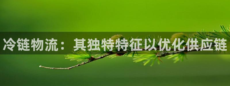 28圈登录网：冷链物流：其独特特征以