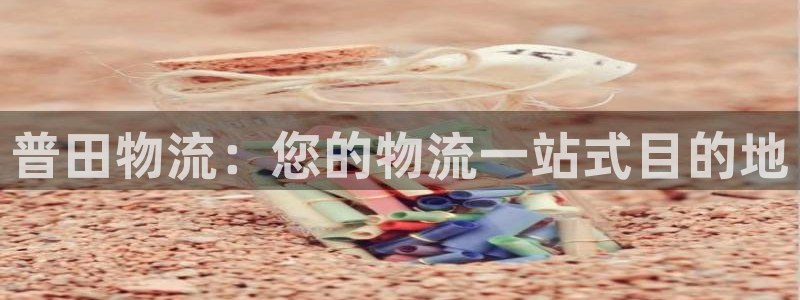 28圈官网平台下载：普田物流：您的物